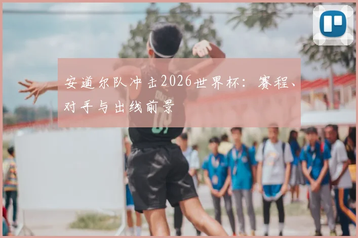 安道尔队冲击2026世界杯:赛程、对手与出线前景