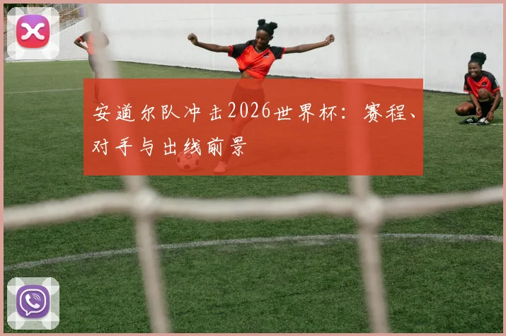 安道尔队冲击2026世界杯:赛程、对手与出线前景