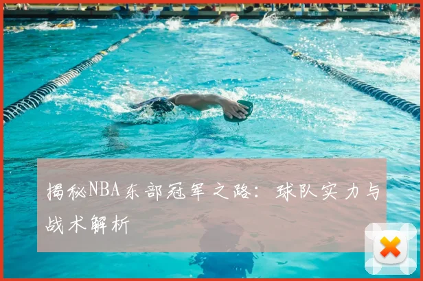 揭秘NBA东部冠军之路：球队实力与战术解析
