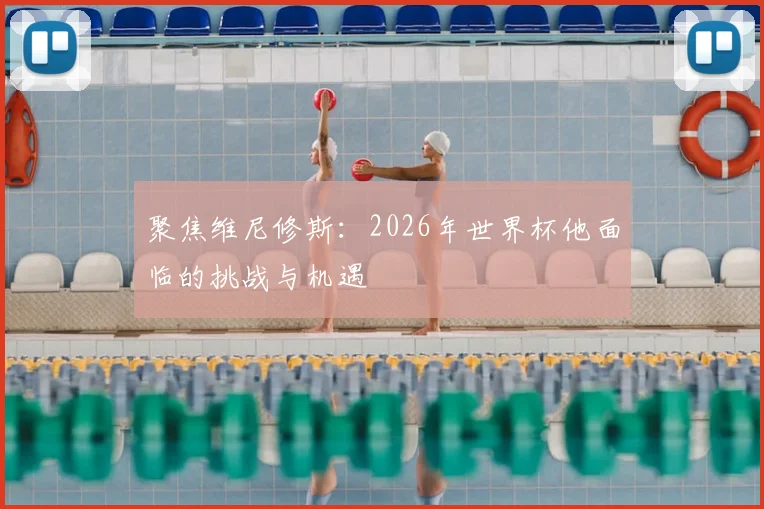 聚焦维尼修斯:2026年世界杯他面临的挑战与机遇