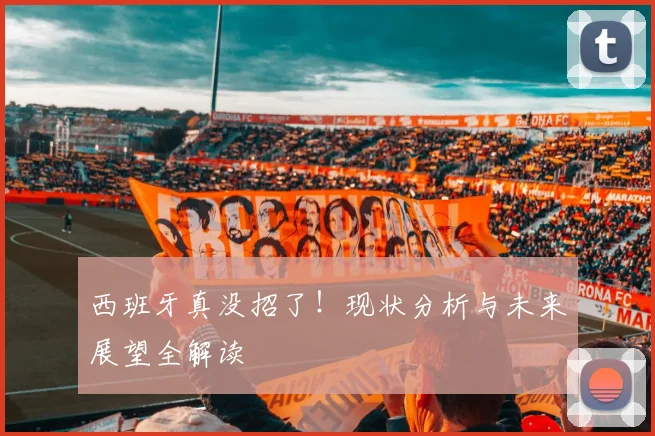 西班牙真没招了！现状分析与未来展望全解读