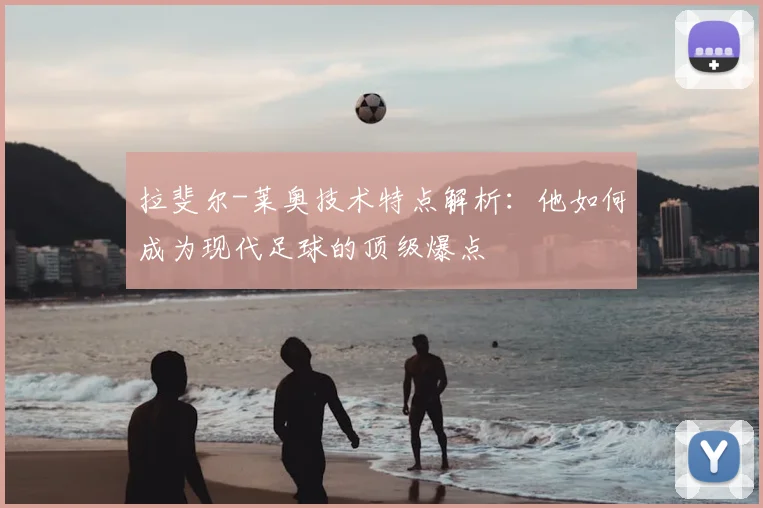 拉斐尔-莱奥技术特点解析：他如何成为现代足球的顶级爆点