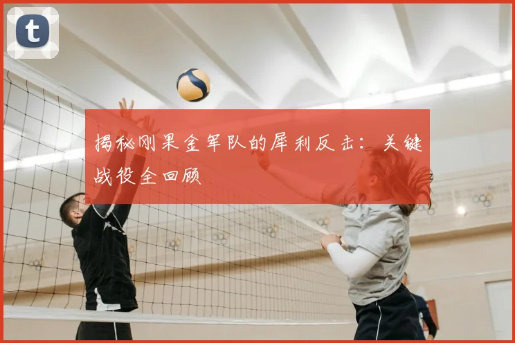 揭秘刚果金军队的犀利反击:关键战役全回顾